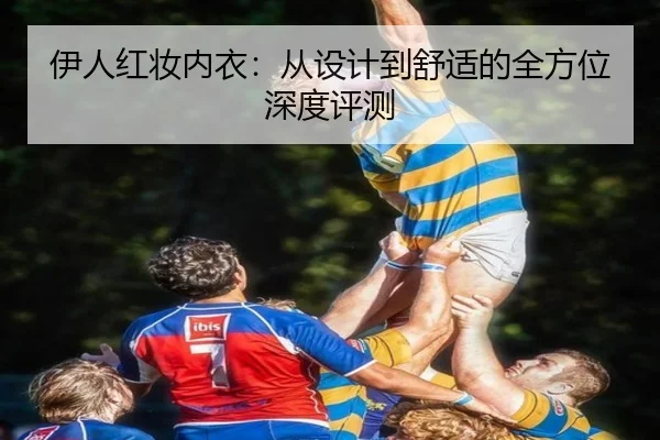 伊人红妆内衣：从设计到舒适的全方位深度评测