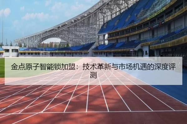 金点原子智能锁加盟：技术革新与市场机遇的深度评测
