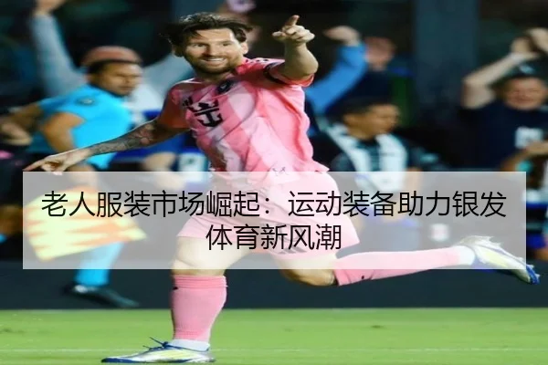 老人服装市场崛起：运动装备助力银发体育新风潮