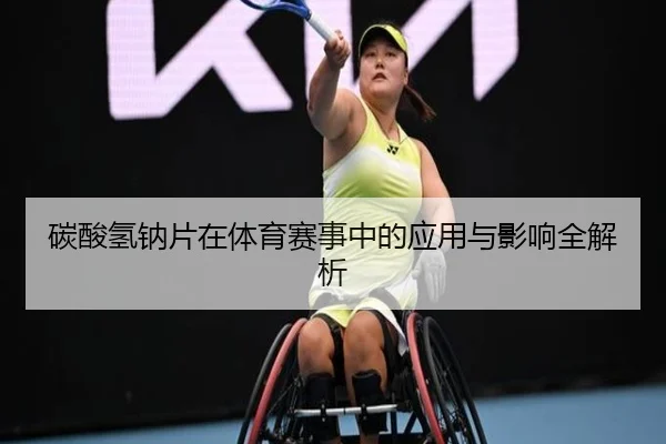 碳酸氢钠片在体育赛事中的应用与影响全解析